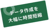 データ作成を大幅に時間短縮