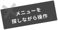 メニューを 探しながら操作