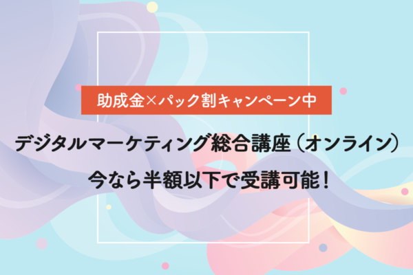 【営業・集客の課題発見】「デジタルマーケティング総合講座（オンライン）」今なら半額以下で受講可能！助成金×パック割キャンペーン中