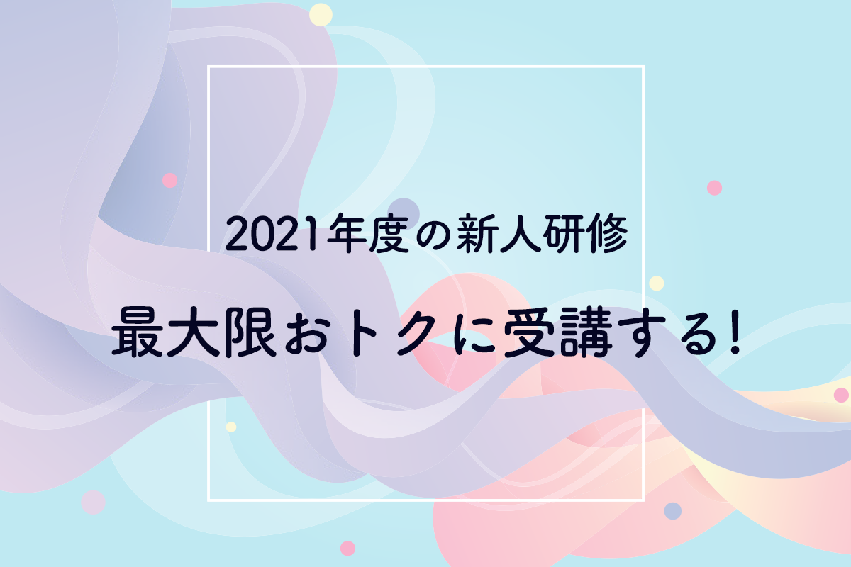 2021年度の新人研修を最大限おトクに受講するなら4月スタート！助成金を活用するのに重要なのはタイミング