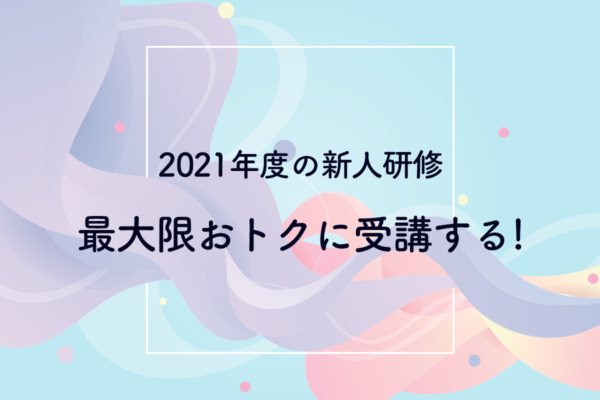 2021年度の新人研修を最大限おトクに受講するなら4月スタート！助成金を活用するのに重要なのはタイミング