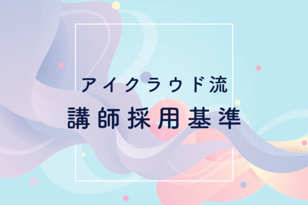 研修講師は資格も能力も重視！講義のクオリティを支える講師を見極めるアイクラウド流採用基準を初公開