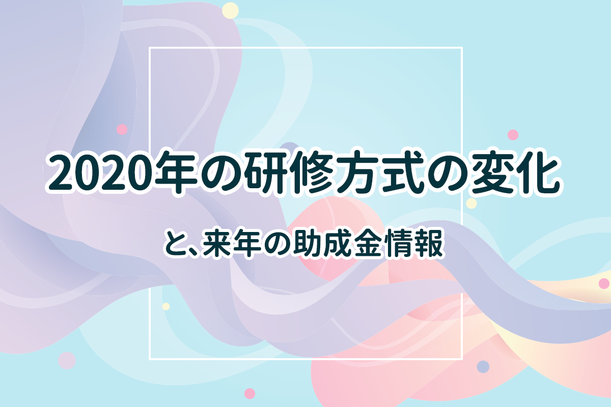 激動の2020年！コロナ禍による研修方式の変化とこれからの時代に求められる研修のニューノーマル