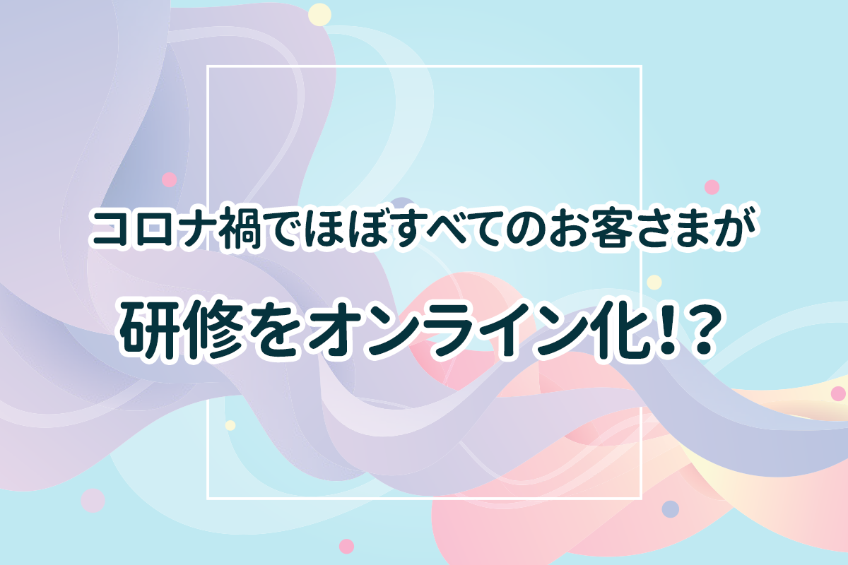 コロナ禍での集合研修からオンライン研修への推移とすぐに講義を改善できる設定ポイント4つ