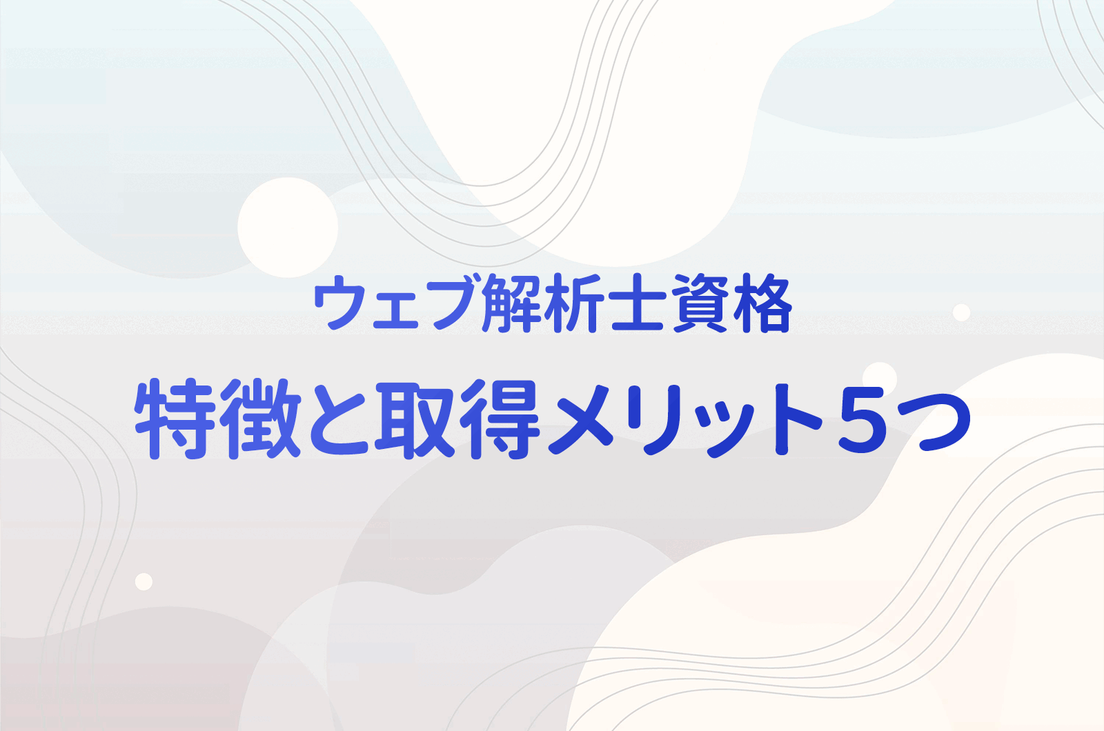 【3資格比較】選ばれている資格「ウェブ解析士」 難易度や合格率などを含む特徴と取得のメリット５つ