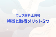 【3資格比較】選ばれている資格「ウェブ解析士」 難易度や合格率などを含む特徴と取得のメリット５つ