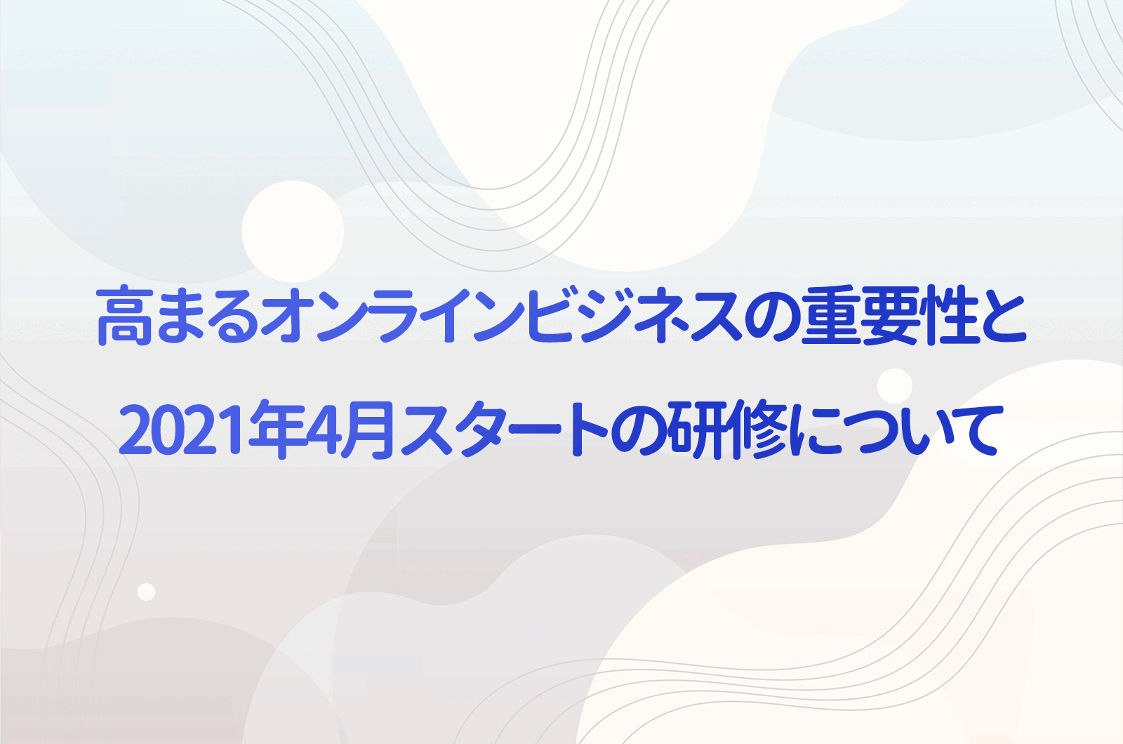 事業再構築補助金と高まるオンラインビジネスの重要性、2021年4月スタートの研修について