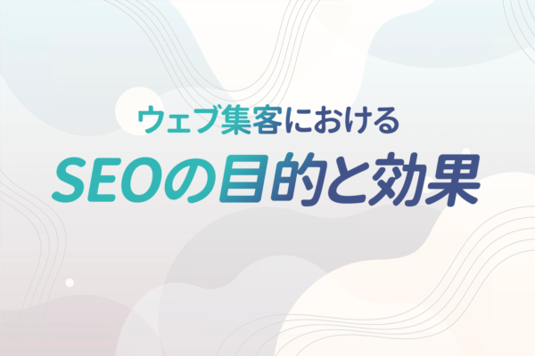ウェブ集客におけるSEOの目的と効果とは?有効性を見極めるために確認しておきたい2つのこと