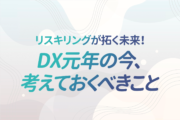 リスキリングが拓く未来！DXにおける人材戦略の岐路に立つ今、考えておかなければならないこと