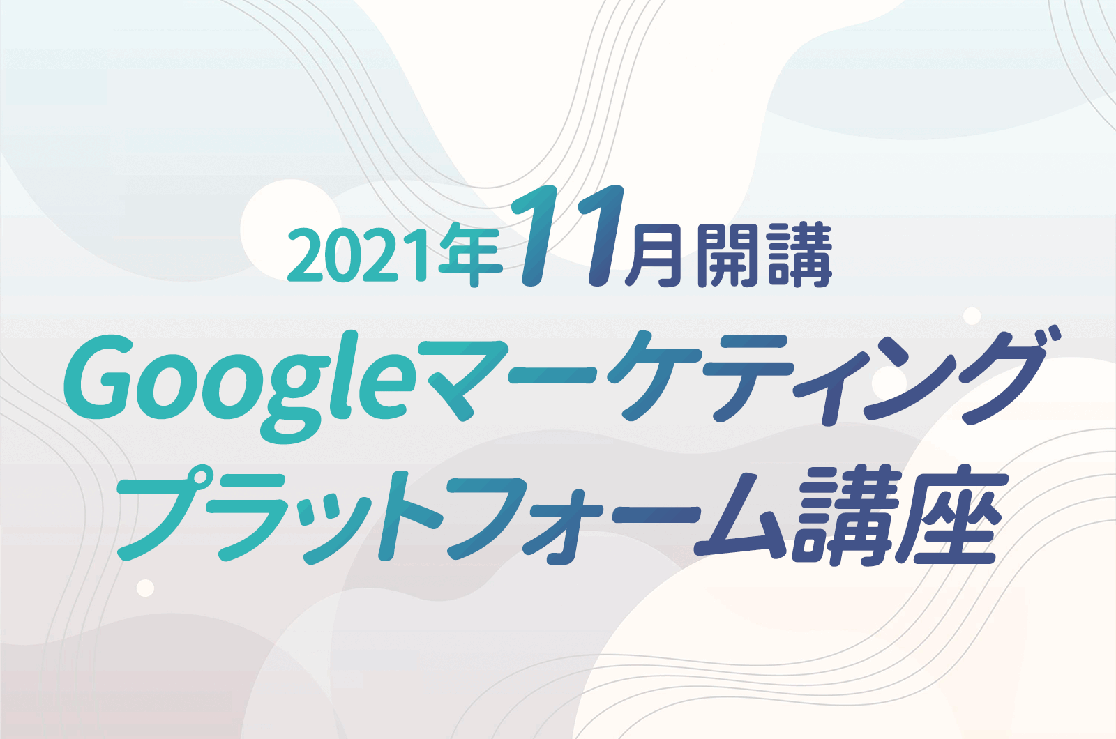 11月開講｜新講座｜Googleマーケティングプラットフォーム講座で学ぶ4つのデジタルマーケティングツール