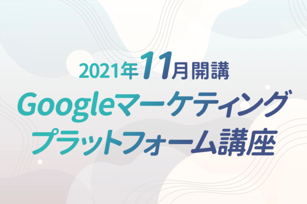 11月開講｜新講座｜Googleマーケティングプラットフォーム講座で学ぶ4つのデジタルマーケティングツール