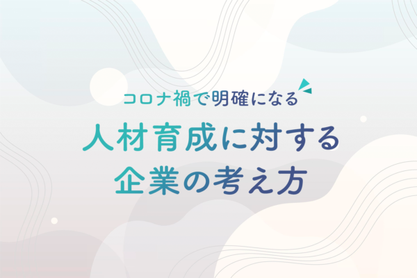 コロナ禍で明確になる人材育成に対する企業の考え方｜倍増した研修へのお問い合わせから感じたこと