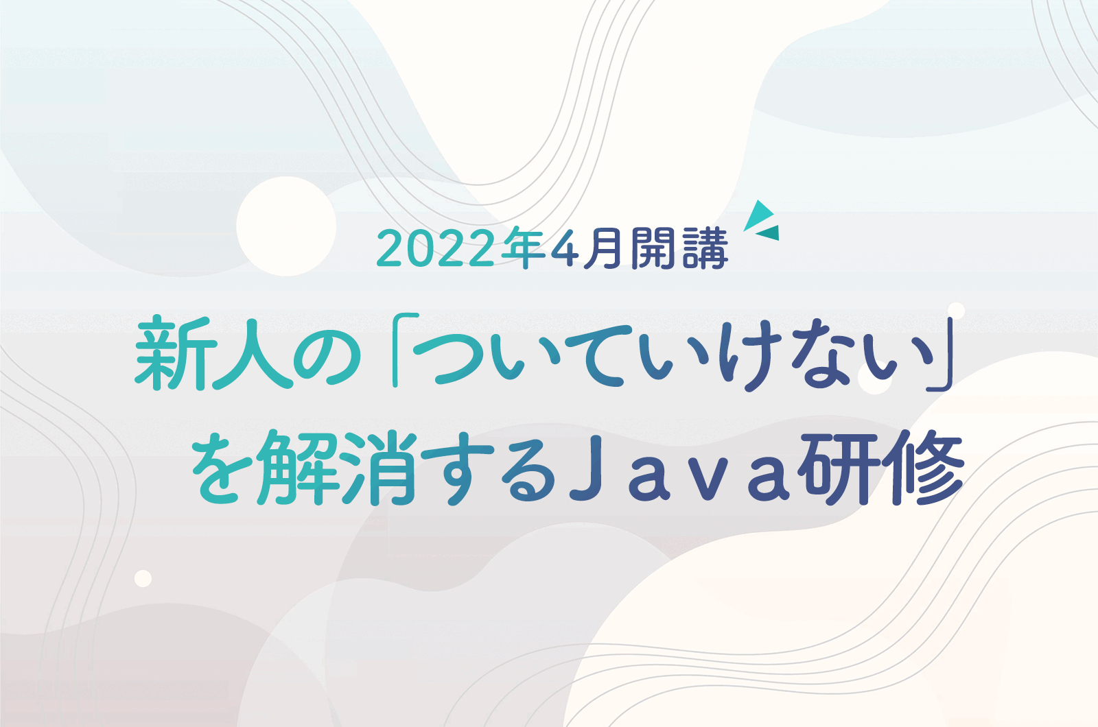 新人の「ついていけない」を解消するJava研修｜2022年4月開講Javaプログラミング講座のご案内