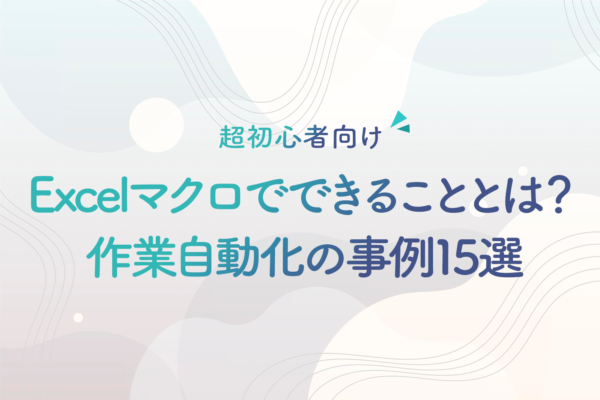 Excelマクロ（VBA）でできることとは？作業自動化の事例15選｜超初心者向け