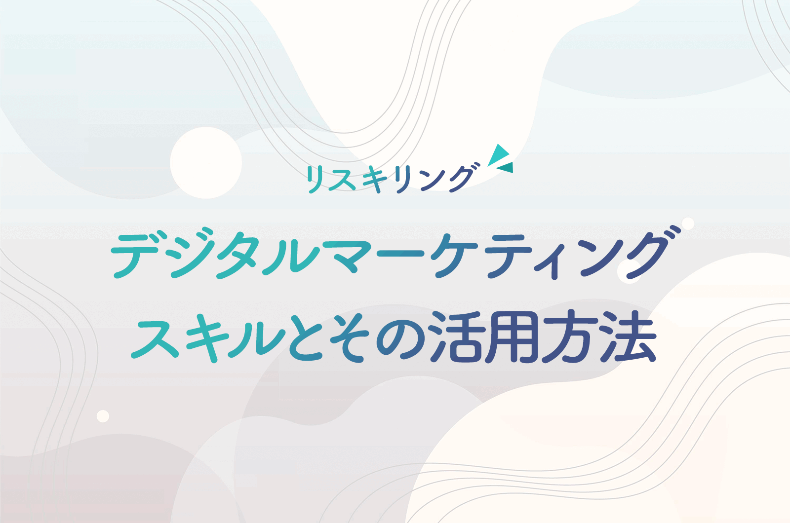 リスキリングに不可欠な「デジタルマーケティング」スキルとその活用方法とは