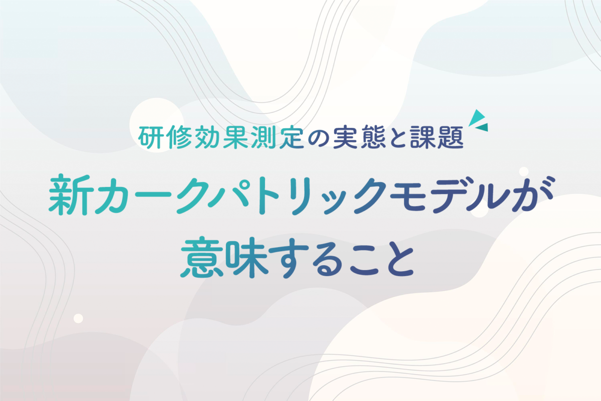 研修効果測定の実態と課題｜新カークパトリックモデルが意味すること