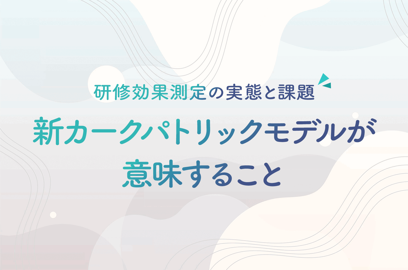 研修効果測定の実態と課題｜新カークパトリックモデルが意味すること