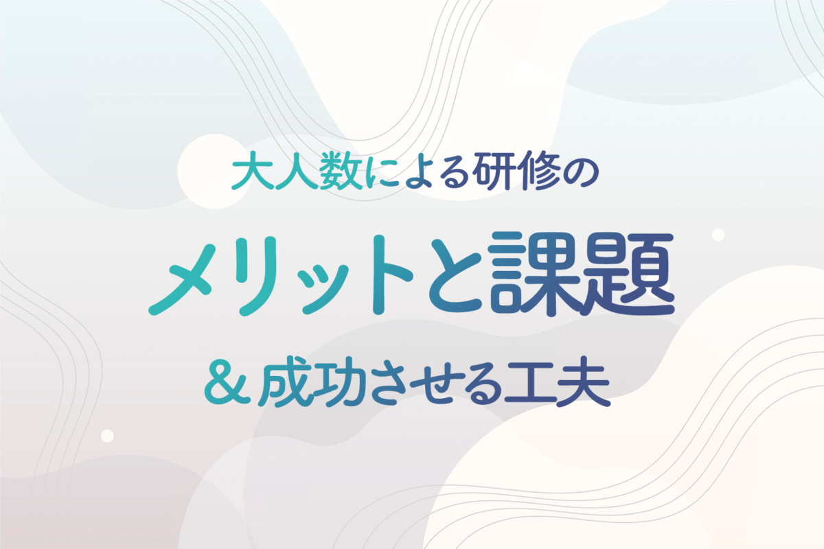 100名以上という大人数による研修のメリットと課題、成功させる工夫とは？