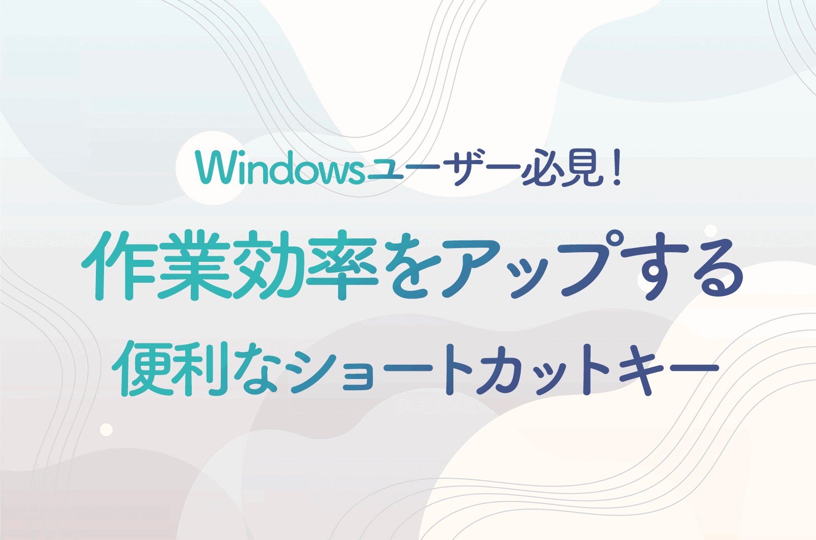Windowsユーザー必須の便利技7つ！作業効率をアップする基本のショートカットキー