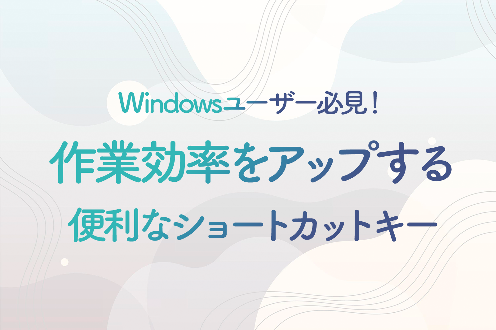 Windowsユーザー必須の便利技7つ！作業効率をアップする基本の