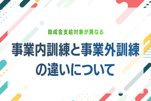 助成金支給対象が異なる事業内訓練と事業外訓練の違いについて