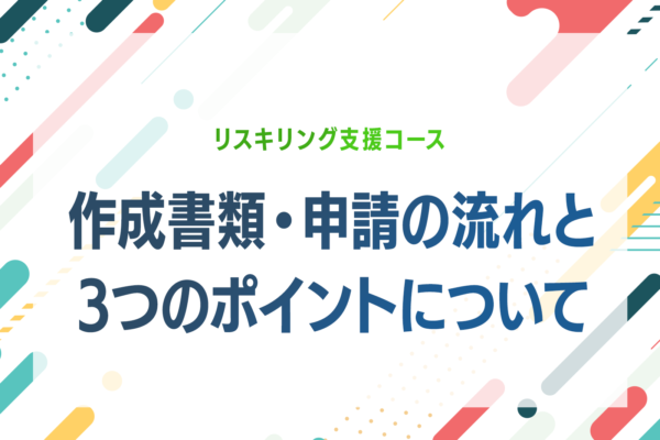 リスキリング支援コース｜作成書類と申請の流れ・3つのポイントについて