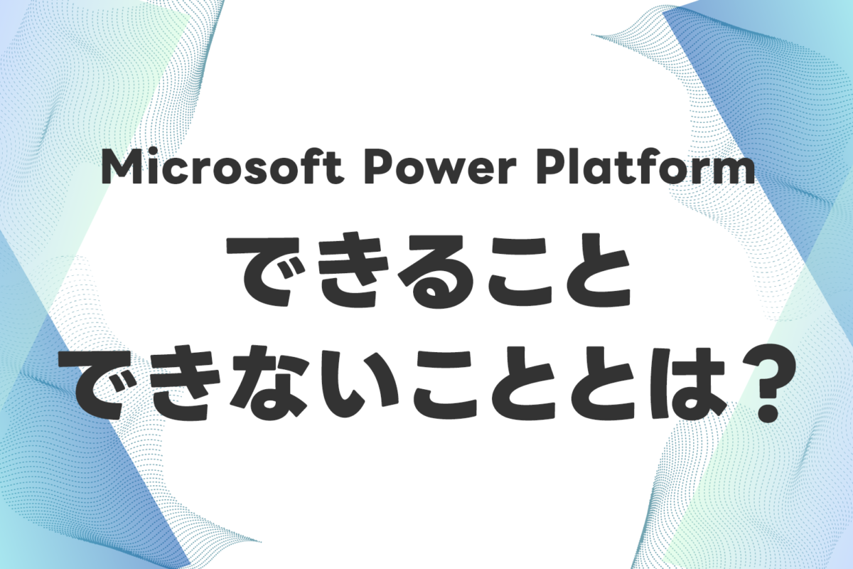 Microsoft Power Platformにできることとできないこととは？