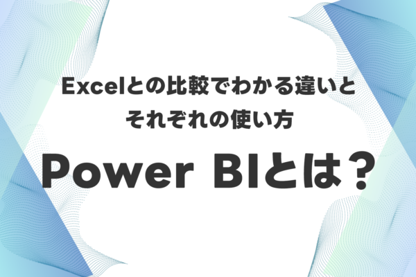 Power BIとは?Excelとの比較でわかる違いとそれぞれの使い方