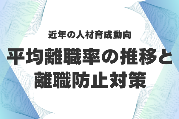 近年の平均離職率の推移と離職防止対策としての人材育成について