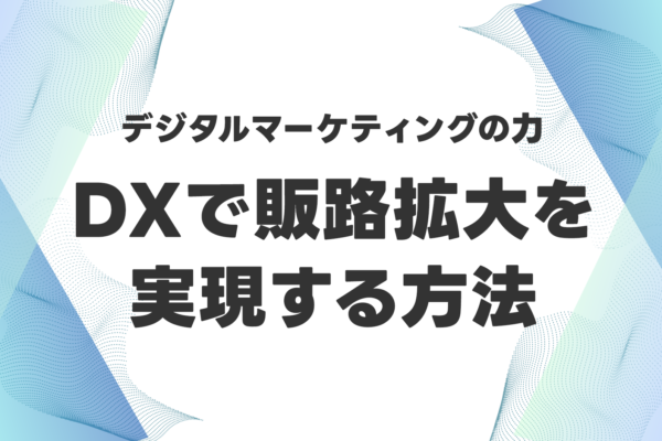 中小企業の未来を切り拓く「デジタルマーケティング」の力【DXで販路拡大を実現する方法】