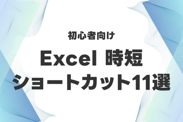 初心者向け｜Excelの便利な時短ショートカット11選！