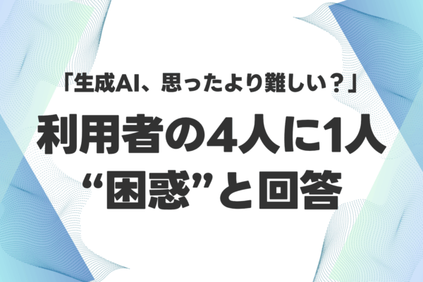生成AI、使えてない？ 利用経験者の4人に1人以上が「困惑」。実践的な研修を求める声も