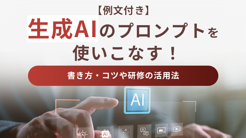 【例文付き】生成AIのプロンプトを使いこなす！書き方・コツや研修の活用法