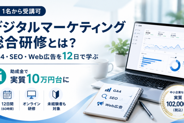 【1名から受講可】デジタルマーケティング総合研修とは？GA4・SEO・Web広告を12日で学び、助成金で実質10万円台に